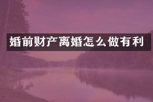 婚前财产离婚怎么做有利