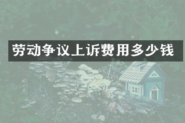 劳动争议上诉费用多少钱