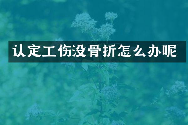 认定工伤没骨折怎么办呢