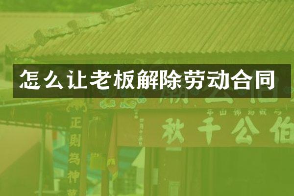 怎么让老板解除劳动合同