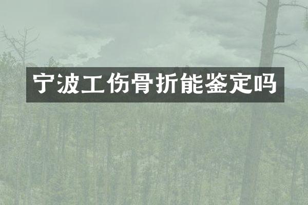 宁波工伤骨折能鉴定吗