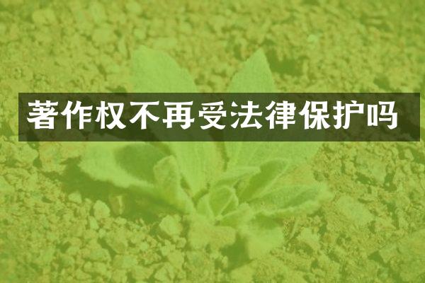 著作权不再受法律保护吗