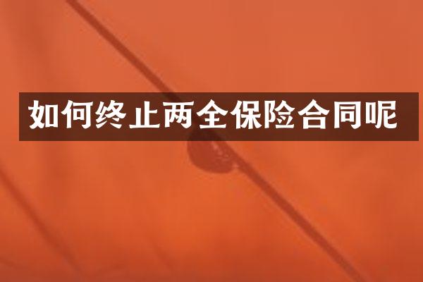 如何终止两全保险合同呢