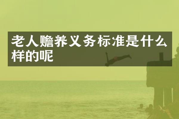 老人赡养义务标准是什么样的呢