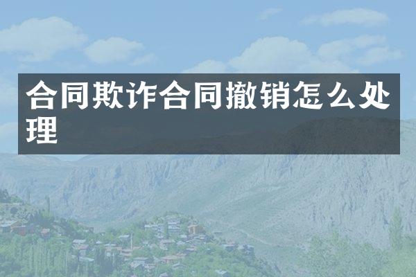 合同欺诈合同撤销怎么处理