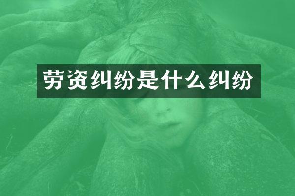 劳资纠纷是什么纠纷
