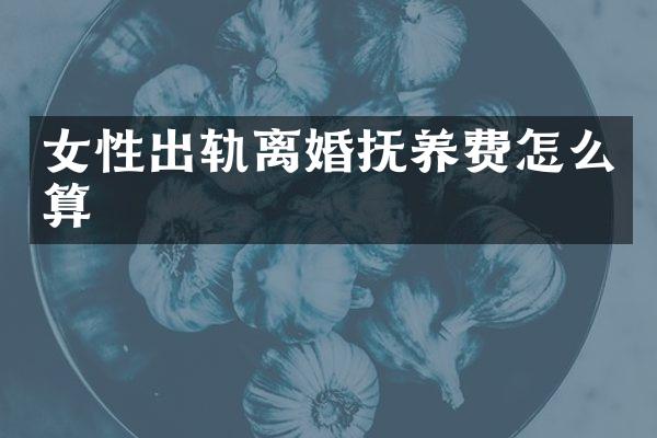 女性出轨离婚抚养费怎么算