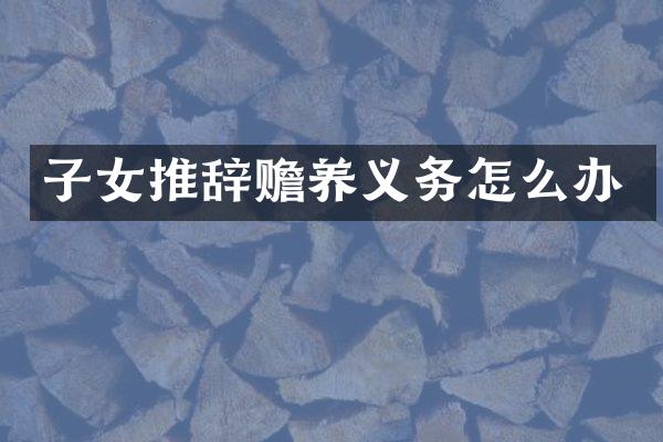 子女推辞赡养义务怎么办