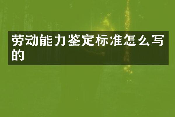 劳动能力鉴定标准怎么写的