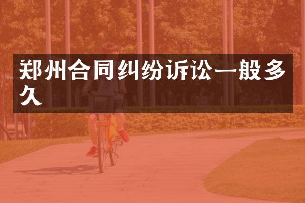 郑州合同纠纷诉讼一般多久