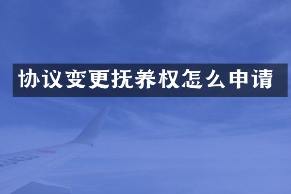 协议变更抚养权怎么申请