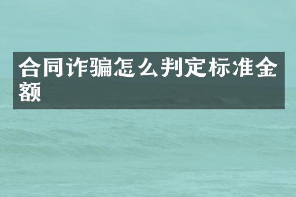 合同诈骗怎么判定标准金额