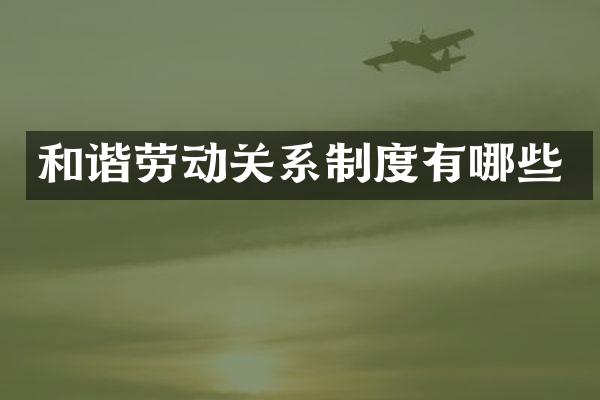 和谐劳动关系制度有哪些