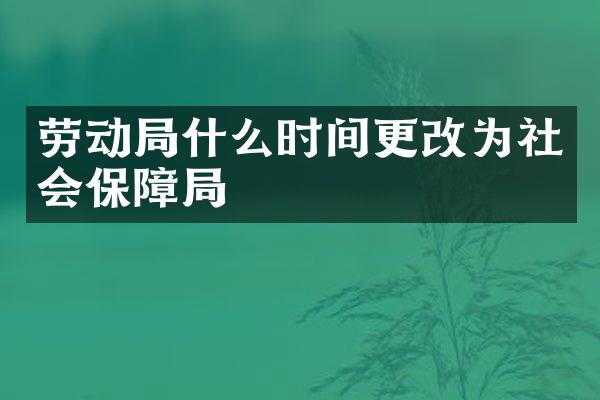 劳动局什么时间更改为社会保障局