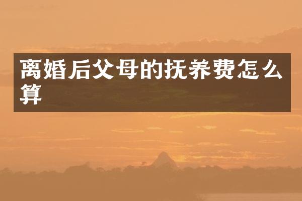 离婚后父母的抚养费怎么算