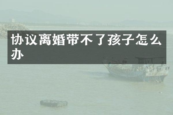 协议离婚带不了孩子怎么办