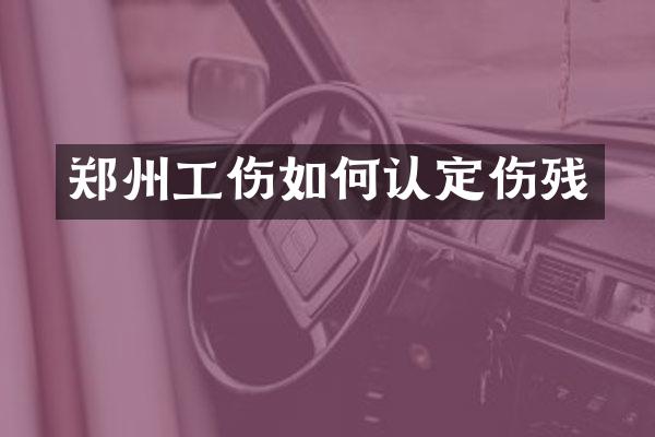 郑州工伤如何认定伤残