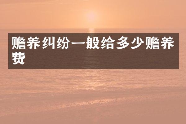 赡养纠纷一般给多少赡养费