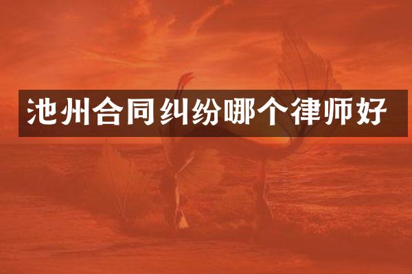 池州合同纠纷哪个律师好