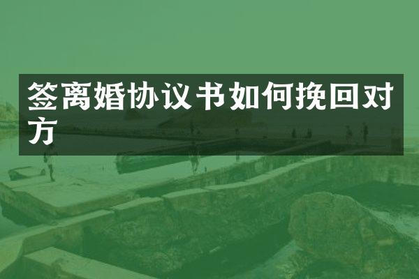 签离婚协议书如何挽回对方