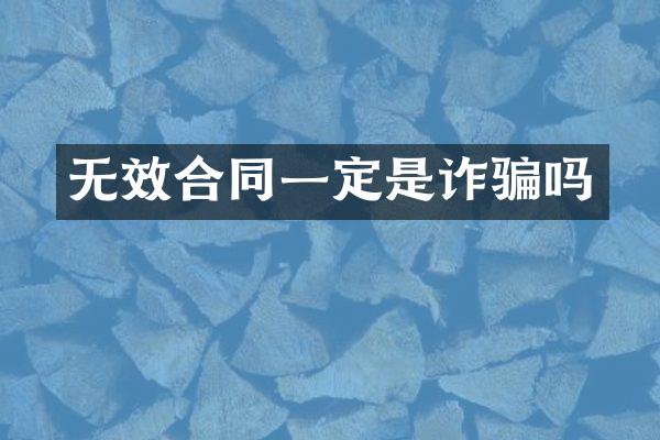 无效合同一定是诈骗吗