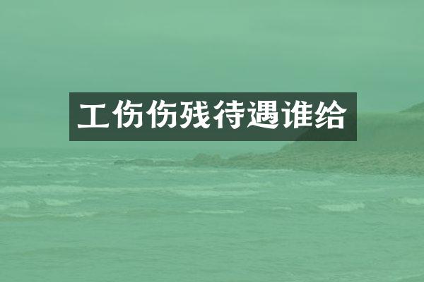 工伤伤残待遇谁给