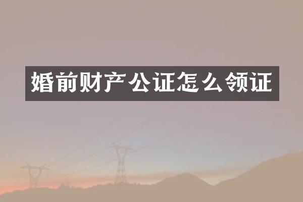 婚前财产公证怎么领证