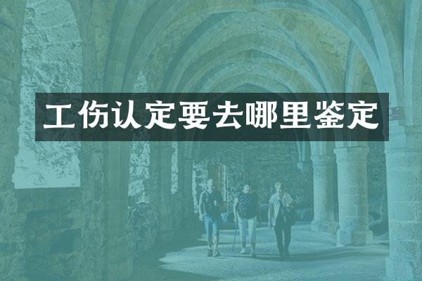 工伤认定要去哪里鉴定