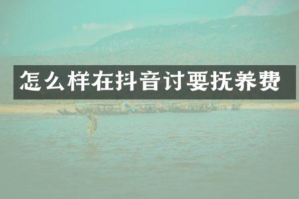 怎么样在抖音讨要抚养费