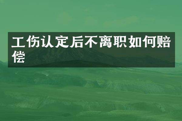工伤认定后不离职如何赔偿