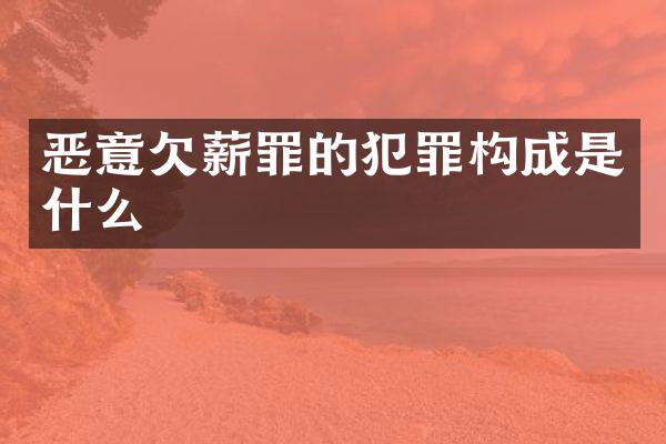 恶意欠薪罪的犯罪构成是什么