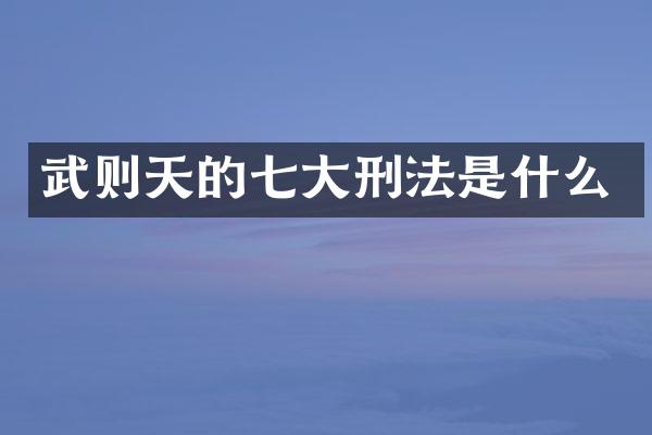 武则天的七大刑法是什么