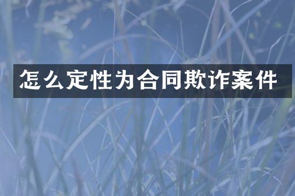 怎么定性为合同欺诈案件