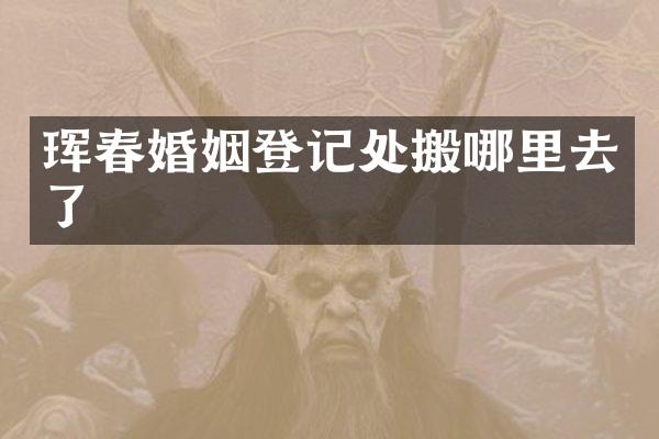 珲春婚姻登记处搬哪里去了