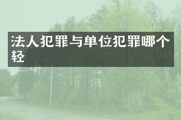 法人犯罪与单位犯罪哪个轻
