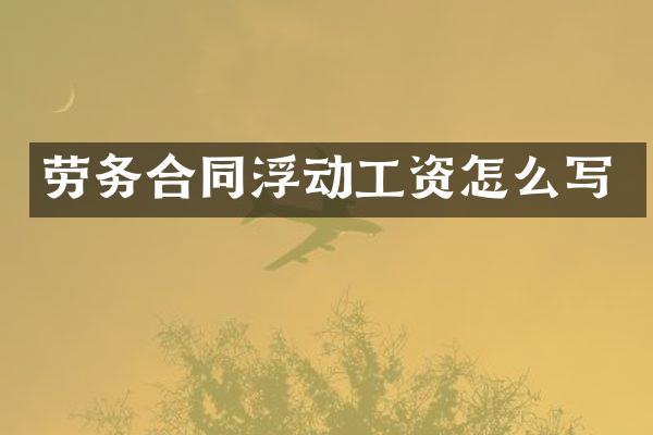 劳务合同浮动工资怎么写