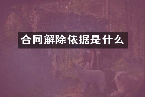 合同解除依据是什么