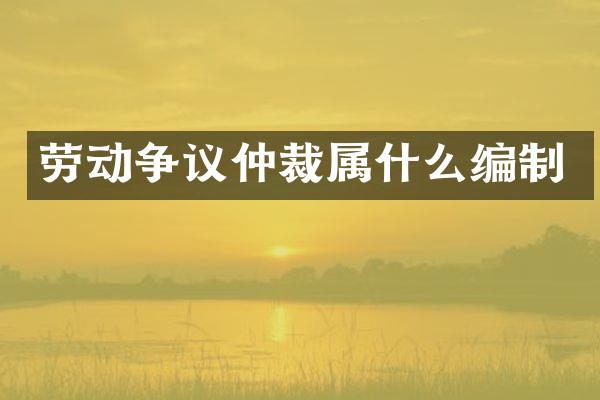 劳动争议仲裁编制