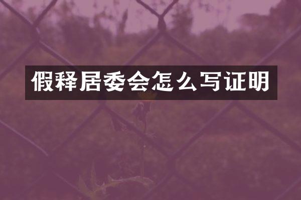 假释居委会怎么写证明