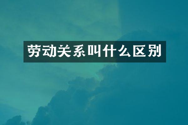 劳动关系叫什么区别