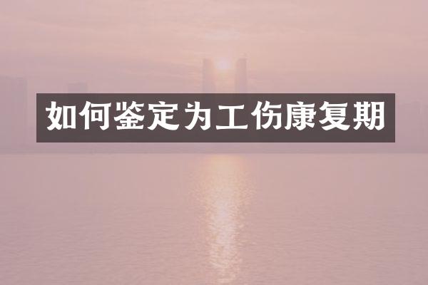 如何鉴定为工伤康复期