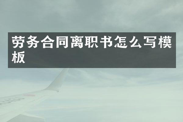 劳务合同离职书怎么写模板