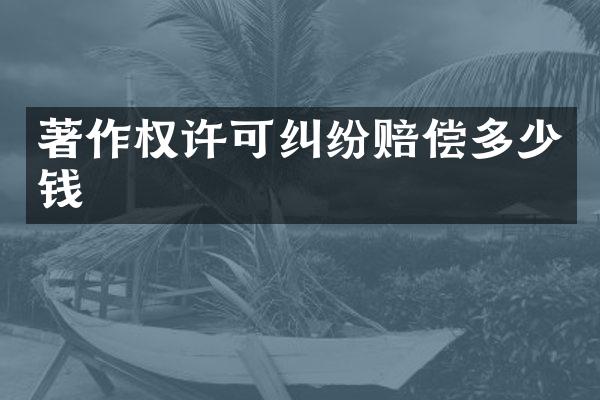 著作权许可纠纷赔偿多少钱