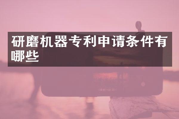 研磨机器专利申请条件有哪些