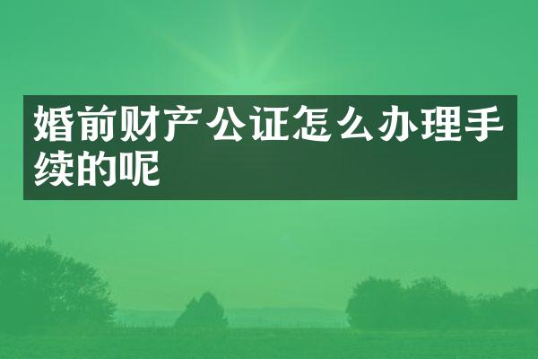 婚前财产公证怎么办理手续的呢