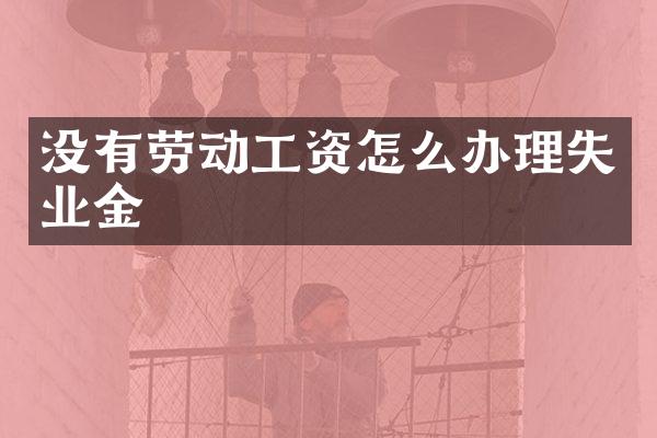 没有劳动工资怎么办理失业金
