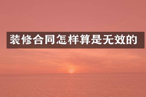 装修合同怎样算是无效的