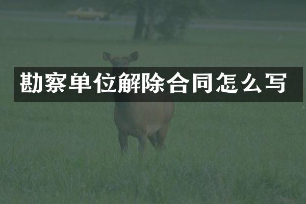 勘察单位解除合同怎么写