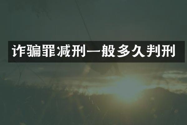诈骗罪减刑一般多久判刑