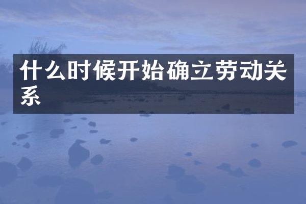 什么时候开始确立劳动关系